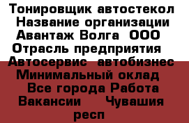 Тонировщик автостекол › Название организации ­ Авантаж-Волга, ООО › Отрасль предприятия ­ Автосервис, автобизнес › Минимальный оклад ­ 1 - Все города Работа » Вакансии   . Чувашия респ.